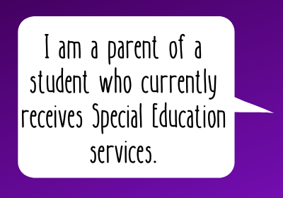 I am a parent of a student who currently receives Special Education services I am a parent of a student who currently receives Special Education services